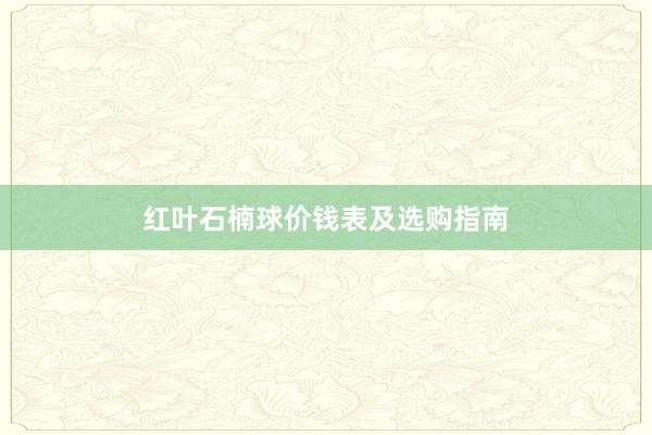 红叶石楠球价钱表及选购指南
